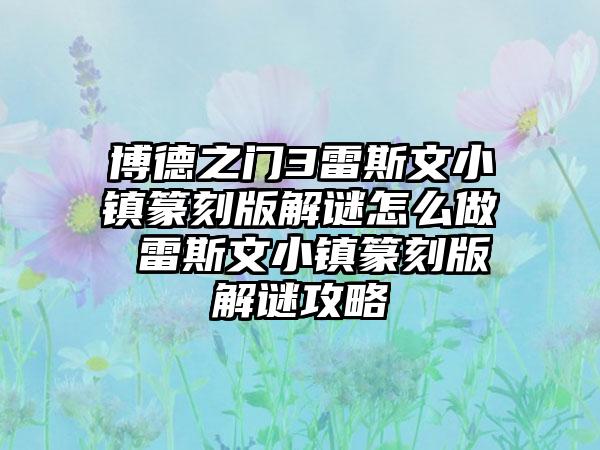 博德之门3雷斯文小镇篆刻版解谜怎么做 雷斯文小镇篆刻版解谜攻略