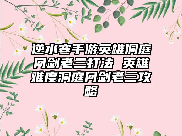 逆水寒手游英雄洞庭问剑老三打法 英雄难度洞庭问剑老三攻略