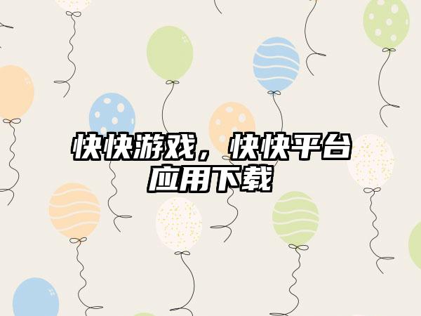 快快游戏，快快平台应用下载