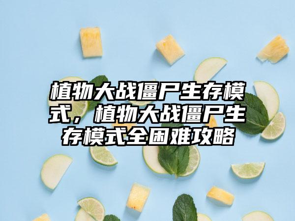 植物大战僵尸生存模式，植物大战僵尸生存模式全困难攻略