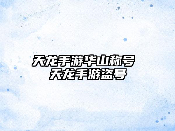 天龙手游华山称号 天龙手游盗号