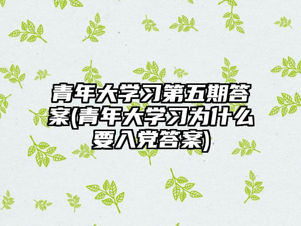青年大学习第五期答案(青年大学习为什么要入党答案)