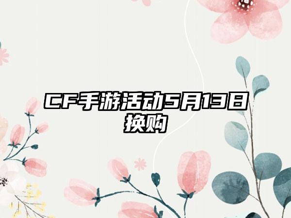 CF手游活动5月13日换购