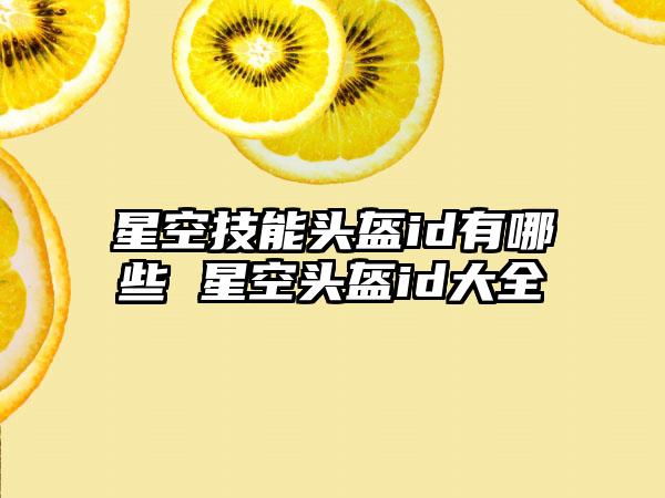 星空技能头盔id有哪些 星空头盔id大全