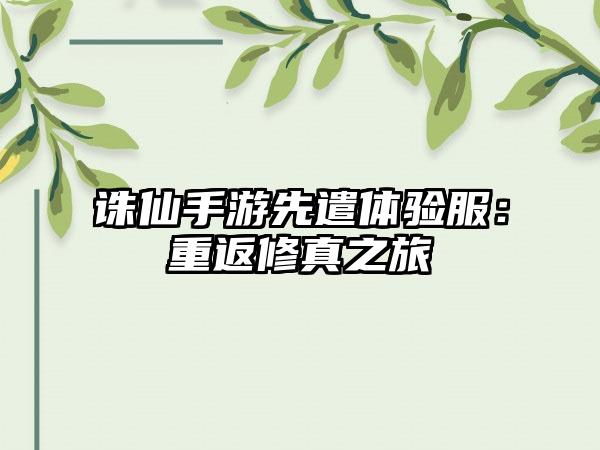 诛仙手游先遣体验服：重返修真之旅