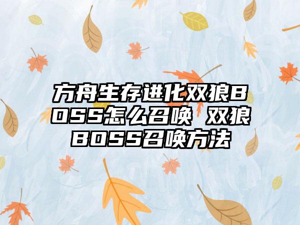 方舟生存进化双狼BOSS怎么召唤 双狼BOSS召唤方法