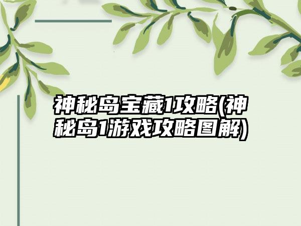 神秘岛宝藏1攻略(神秘岛1游戏攻略图解)