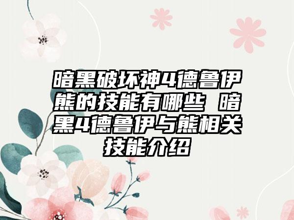 暗黑破坏神4德鲁伊熊的技能有哪些 暗黑4德鲁伊与熊相关技能介绍