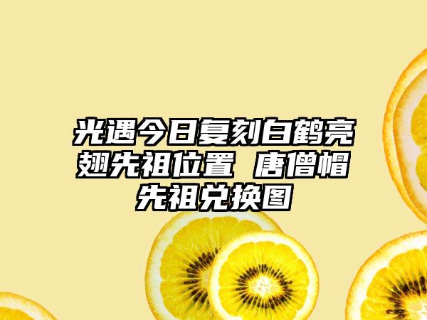 光遇今日复刻白鹤亮翅先祖位置 唐僧帽先祖兑换图