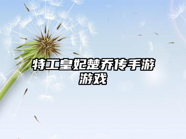 特工皇妃楚乔传手游游戏