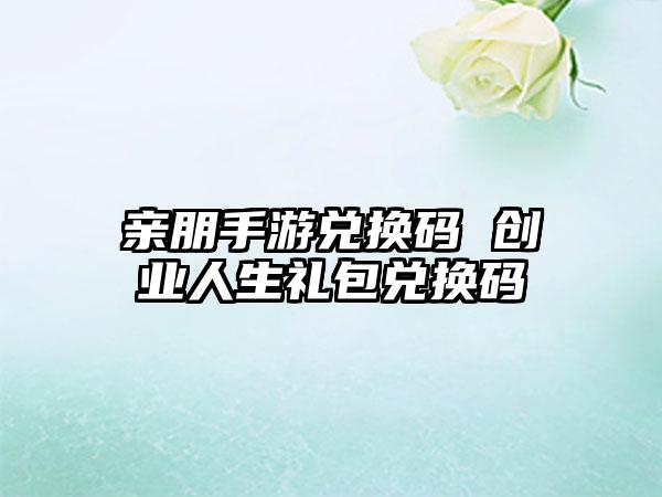 亲朋手游兑换码 创业人生礼包兑换码