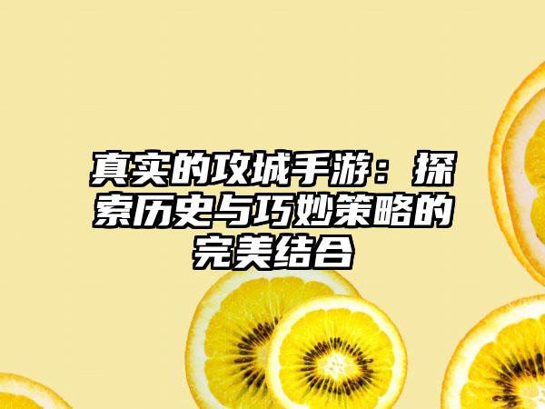 真实的攻城手游：探索历史与巧妙策略的完美结合