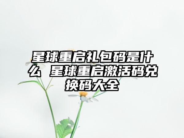 星球重启礼包码是什么 星球重启激活码兑换码大全