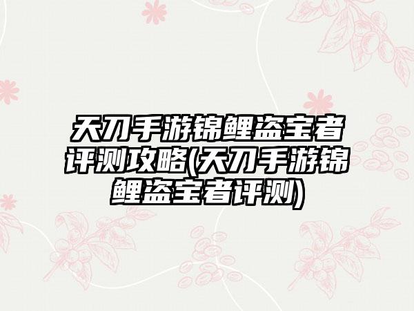 天刀手游锦鲤盗宝者评测攻略(天刀手游锦鲤盗宝者评测)