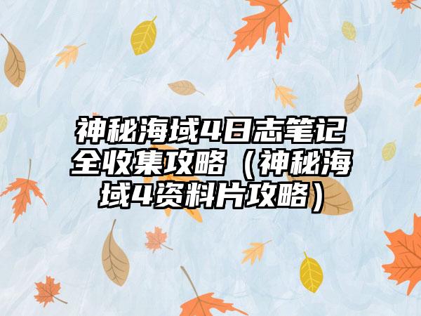 神秘海域4日志笔记全收集攻略（神秘海域4资料片攻略）