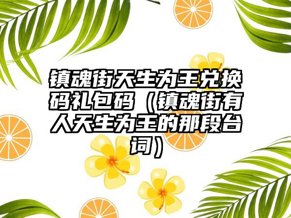 镇魂街天生为王兑换码礼包码（镇魂街有人天生为王的那段台词）
