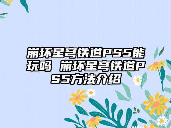 崩坏星穹铁道PS5能玩吗 崩坏星穹铁道PS5方法介绍