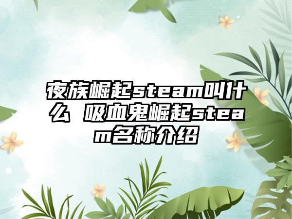 夜族崛起steam叫什么 吸血鬼崛起steam名称介绍