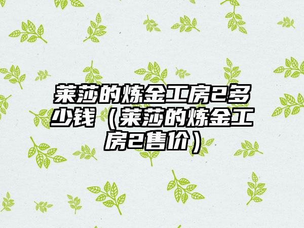 莱莎的炼金工房2多少钱（莱莎的炼金工房2售价）
