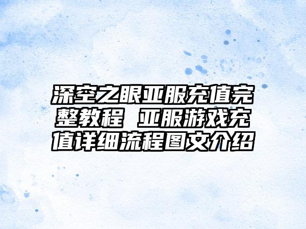 深空之眼亚服充值完整教程 亚服游戏充值详细流程图文介绍