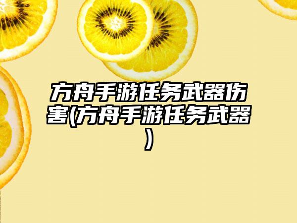 方舟手游任务武器伤害(方舟手游任务武器)