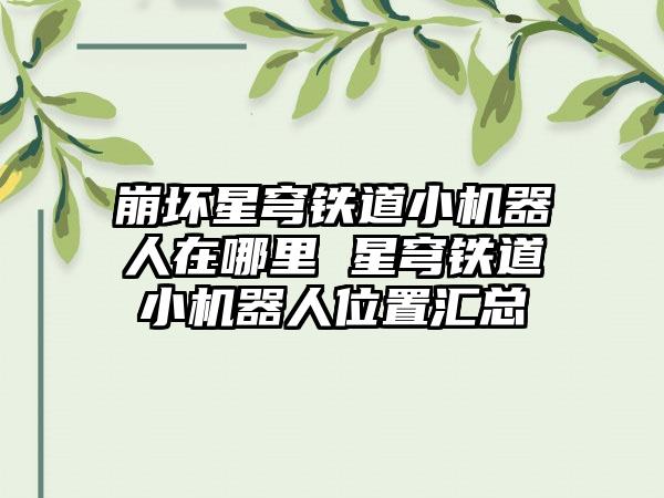 崩坏星穹铁道小机器人在哪里 星穹铁道小机器人位置汇总