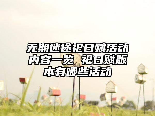 无期迷途祀日赋活动内容一览 祀日赋版本有哪些活动