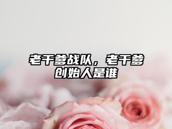 老干爹战队，老干爹创始人是谁