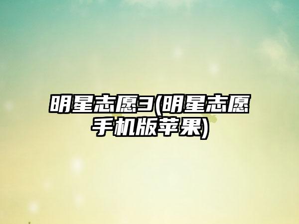 明星志愿3(明星志愿手机版苹果)