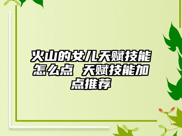 火山的女儿天赋技能怎么点 天赋技能加点推荐