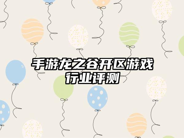 手游龙之谷开区游戏行业评测