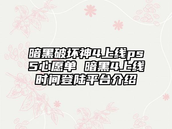 暗黑破坏神4上线ps5心愿单 暗黑4上线时间登陆平台介绍