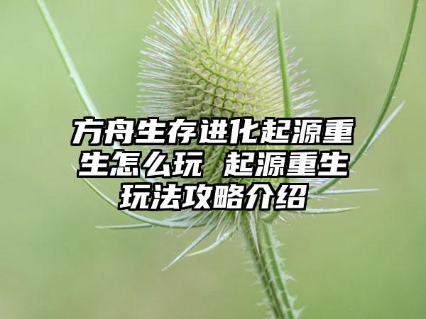 方舟生存进化起源重生怎么玩 起源重生玩法攻略介绍