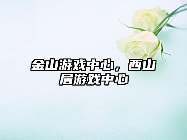 金山游戏中心，西山居游戏中心