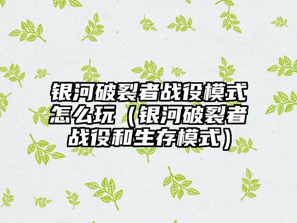 银河破裂者战役模式怎么玩（银河破裂者战役和生存模式）