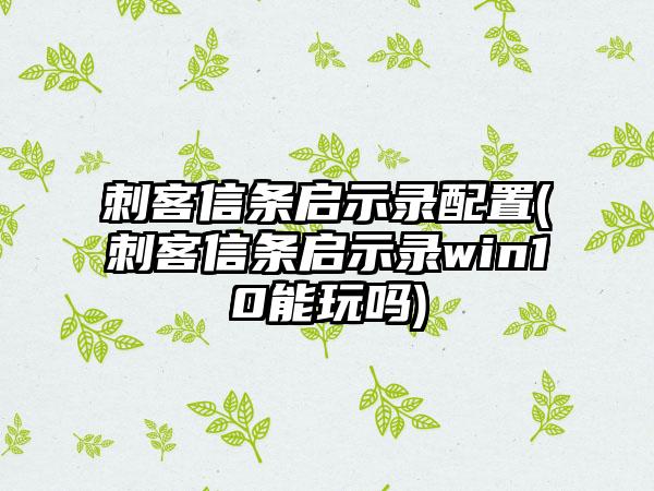 刺客信条启示录配置(刺客信条启示录win10能玩吗)