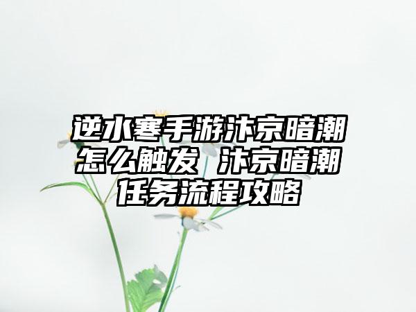 逆水寒手游汴京暗潮怎么触发 汴京暗潮任务流程攻略
