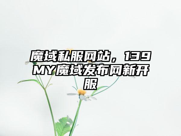 魔域私服网站，139MY魔域发布网新开服