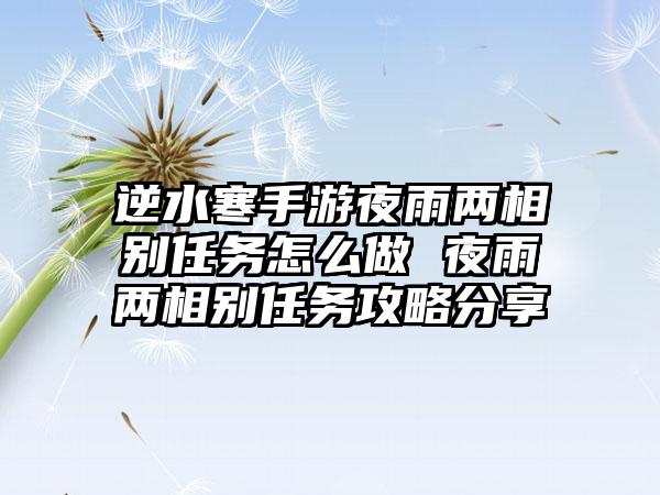 逆水寒手游夜雨两相别任务怎么做 夜雨两相别任务攻略分享