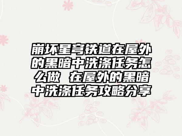 崩坏星穹铁道在屋外的黑暗中洗涤任务怎么做 在屋外的黑暗中洗涤任务攻略分享