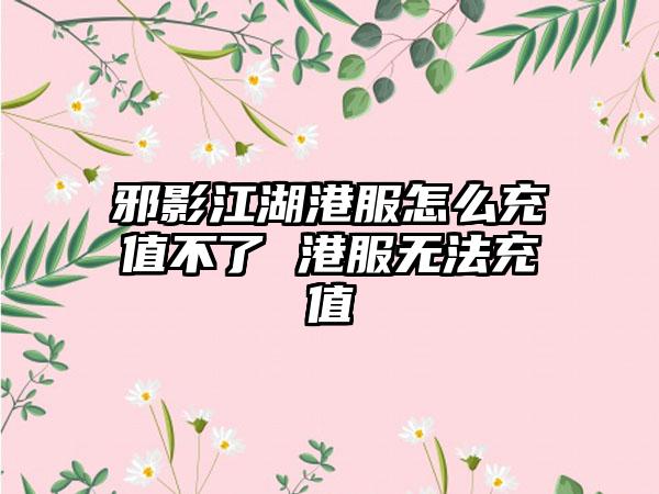 邪影江湖港服怎么充值不了 港服无法充值