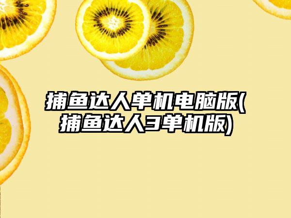 捕鱼达人单机电脑版(捕鱼达人3单机版)