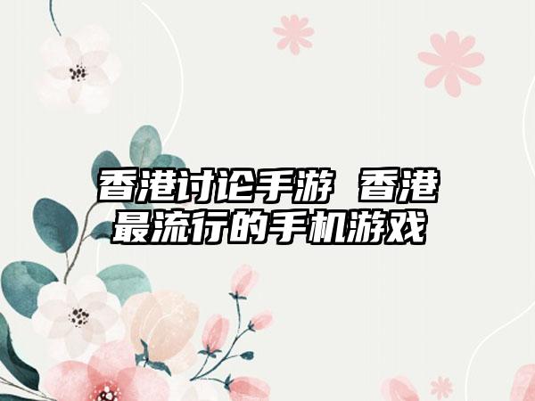 香港讨论手游 香港最流行的手机游戏