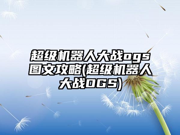 超级机器人大战ogs图文攻略(超级机器人大战OGS)