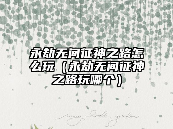 永劫无间征神之路怎么玩（永劫无间征神之路玩哪个）