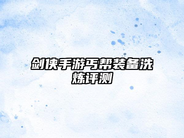 剑侠手游丐帮装备洗炼评测
