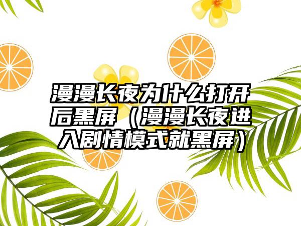 漫漫长夜为什么打开后黑屏（漫漫长夜进入剧情模式就黑屏）