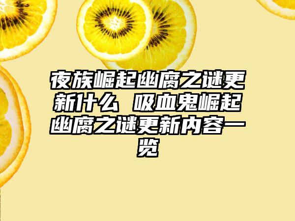 夜族崛起幽腐之谜更新什么 吸血鬼崛起幽腐之谜更新内容一览