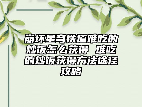 崩坏星穹铁道难吃的炒饭怎么获得 难吃的炒饭获得方法途径攻略