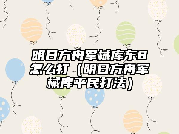 明日方舟军械库东8怎么打（明日方舟军械库平民打法）
